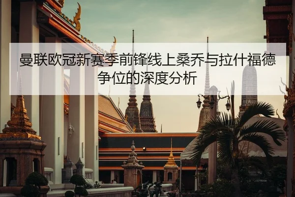 曼联欧冠新赛季前锋线上桑乔与拉什福德争位的深度分析